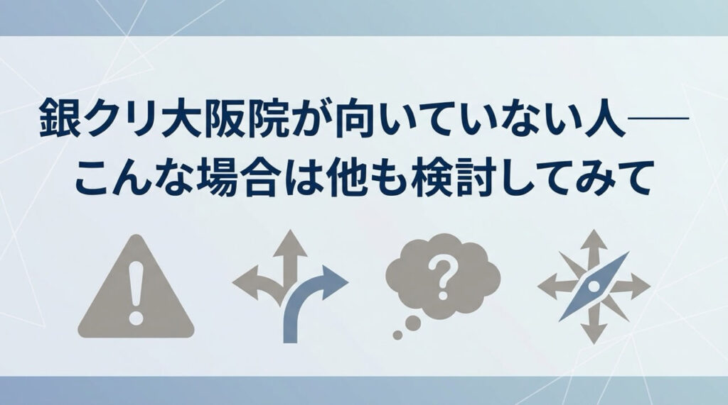銀クリ大阪院が向いていない人の特徴・他のクリニックを検討すべきケース