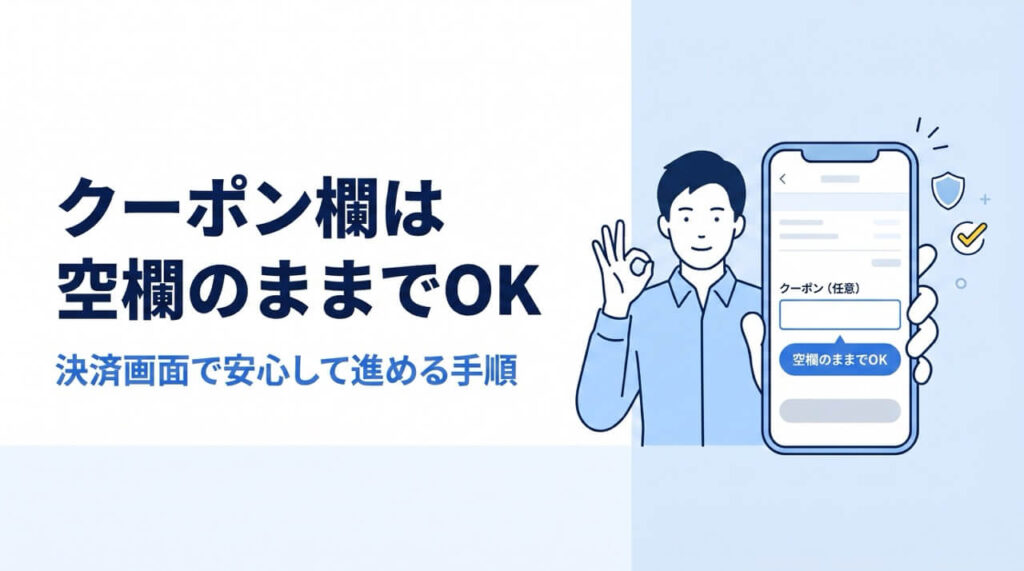 スマートフォンの決済画面に表示された「クーポン（任意）」の空欄フォームと、OKサインを出す男性のイラスト。クーポン欄を空欄のまま決済を進めても問題ないことを示す解説画像。